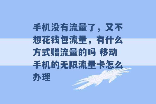 手机没有流量了，又不想花钱包流量，有什么方式赠流量的吗 移动手机的无限流量卡怎么办理 -第1张图片-电信联通移动号卡网