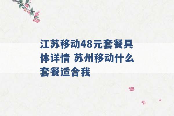 江苏移动48元套餐具体详情 苏州移动什么套餐适合我 -第1张图片-电信联通移动号卡网