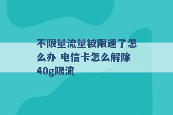 不限量流量被限速了怎么办 电信卡怎么解除40g限流 -第1张图片-电信联通移动号卡网