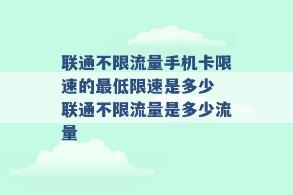 联通不限流量手机卡限速的最低限速是多少 联通不限流量是多少流量 -第1张图片-电信联通移动号卡网