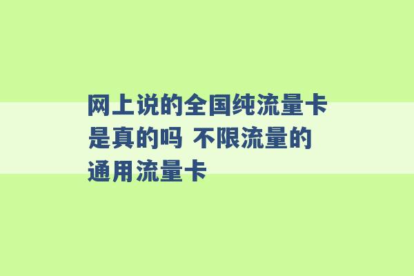 网上说的全国纯流量卡是真的吗 不限流量的通用流量卡 -第1张图片-电信联通移动号卡网