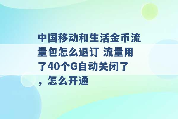 中国移动和生活金币流量包怎么退订 流量用了40个G自动关闭了，怎么开通 -第1张图片-电信联通移动号卡网