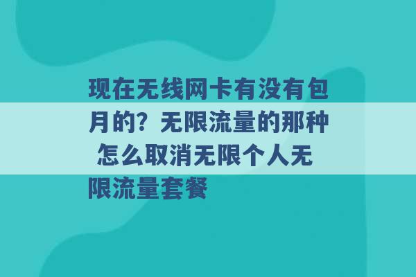 现在无线网卡有没有包月的？无限流量的那种 怎么取消无限个人无限流量套餐 -第1张图片-电信联通移动号卡网