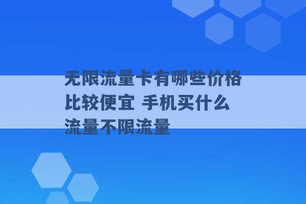 无限流量卡有哪些价格比较便宜 手机买什么流量不限流量 -第1张图片-电信联通移动号卡网