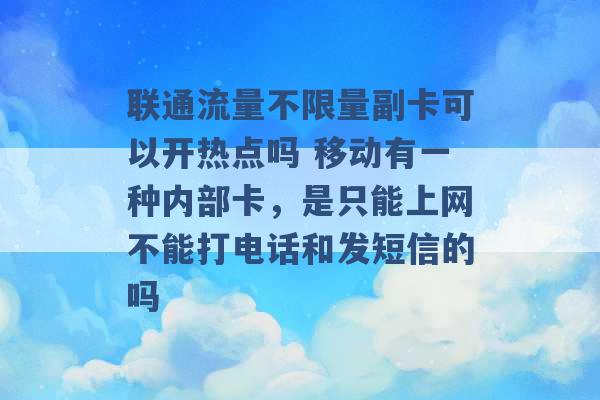 联通流量不限量副卡可以开热点吗 移动有一种内部卡，是只能上网不能打电话和发短信的吗 -第1张图片-电信联通移动号卡网