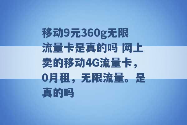 移动9元360g无限流量卡是真的吗 网上卖的移动4G流量卡，0月租，无限流量。是真的吗 -第1张图片-电信联通移动号卡网