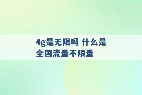 4g是无限吗 什么是全国流量不限量 -第1张图片-电信联通移动号卡网