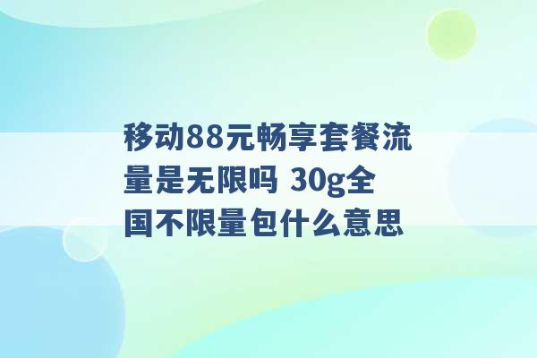 移动88元畅享套餐流量是无限吗 30g全国不限量包什么意思 -第1张图片-电信联通移动号卡网