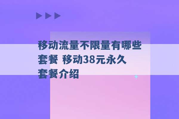 移动流量不限量有哪些套餐 移动38元永久套餐介绍 -第1张图片-电信联通移动号卡网