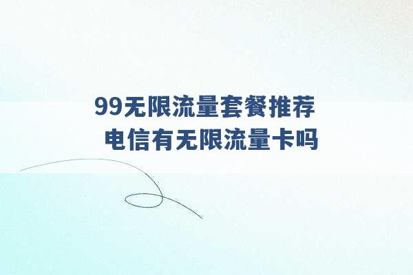 99无限流量套餐推荐 电信有无限流量卡吗 -第1张图片-电信联通移动号卡网