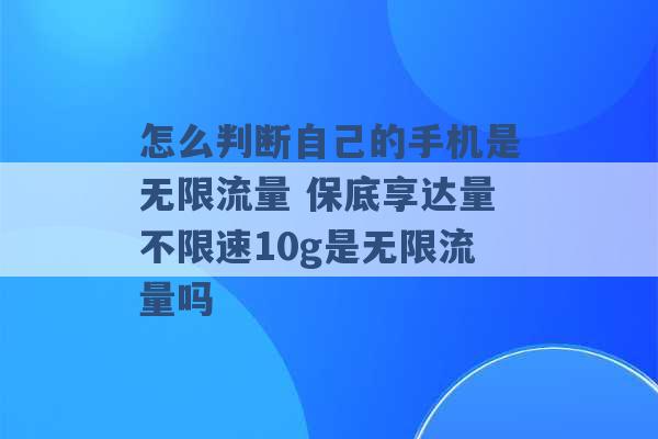 怎么判断自己的手机是无限流量 保底享达量不限速10g是无限流量吗 -第1张图片-电信联通移动号卡网