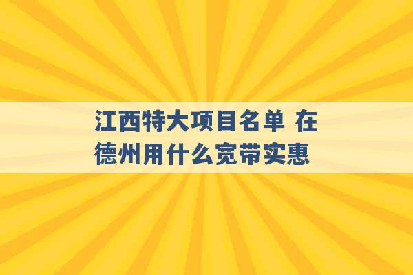 江西特大项目名单 在德州用什么宽带实惠 -第1张图片-电信联通移动号卡网