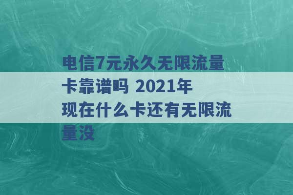 电信7元永久无限流量卡靠谱吗 2021年现在什么卡还有无限流量没 -第1张图片-电信联通移动号卡网