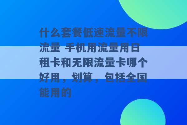 什么套餐低速流量不限流量 手机用流量用日租卡和无限流量卡哪个好用，划算，包括全国能用的 -第1张图片-电信联通移动号卡网