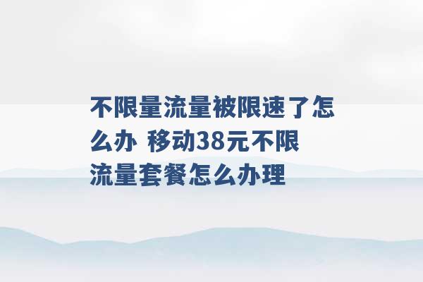 不限量流量被限速了怎么办 移动38元不限流量套餐怎么办理 -第1张图片-电信联通移动号卡网