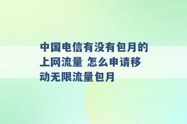 中国电信有没有包月的上网流量 怎么申请移动无限流量包月 -第1张图片-电信联通移动号卡网