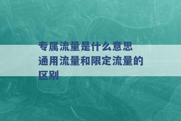 专属流量是什么意思 通用流量和限定流量的区别 -第1张图片-电信联通移动号卡网