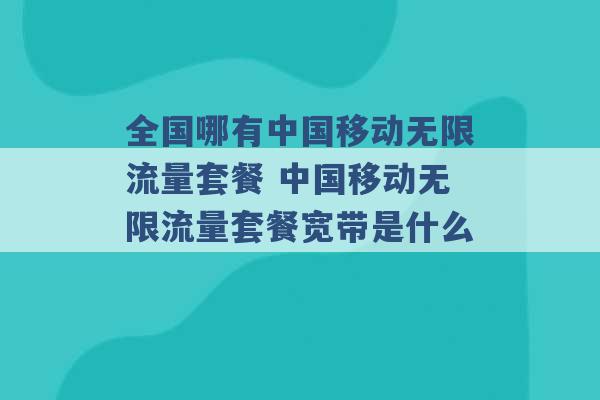 全国哪有中国移动无限流量套餐 中国移动无限流量套餐宽带是什么 -第1张图片-电信联通移动号卡网