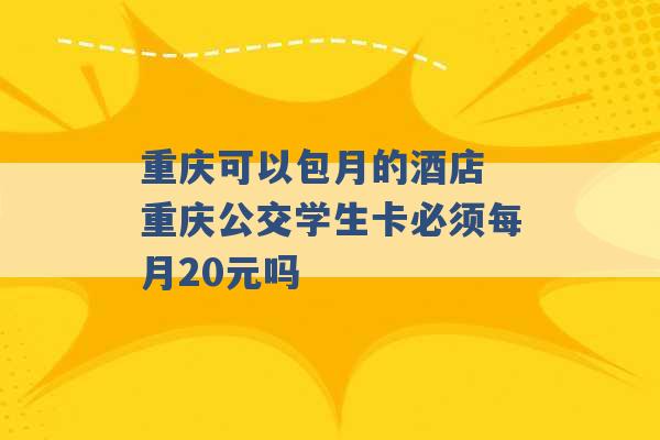 重庆可以包月的酒店 重庆公交学生卡必须每月20元吗 -第1张图片-电信联通移动号卡网