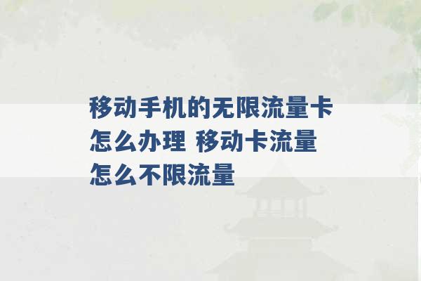 移动手机的无限流量卡怎么办理 移动卡流量怎么不限流量 -第1张图片-电信联通移动号卡网