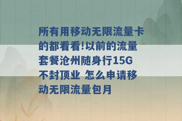 所有用移动无限流量卡的都看看!以前的流量套餐沧州随身行15G不封顶业 怎么申请移动无限流量包月 -第1张图片-电信联通移动号卡网