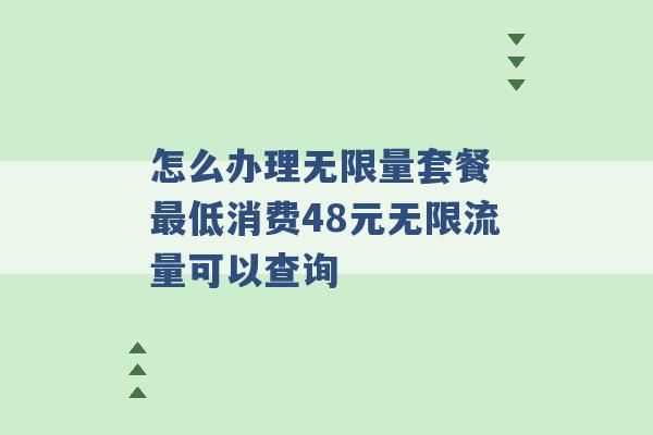 怎么办理无限量套餐 最低消费48元无限流量可以查询 -第1张图片-电信联通移动号卡网