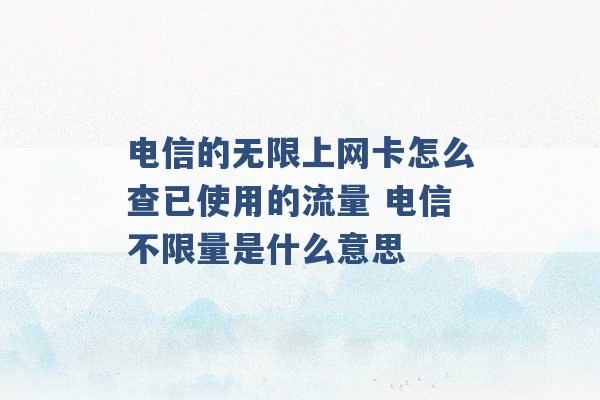 电信的无限上网卡怎么查已使用的流量 电信不限量是什么意思 -第1张图片-电信联通移动号卡网