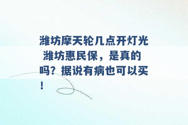 潍坊摩天轮几点开灯光 潍坊惠民保，是真的吗？据说有病也可以买！ -第1张图片-电信联通移动号卡网