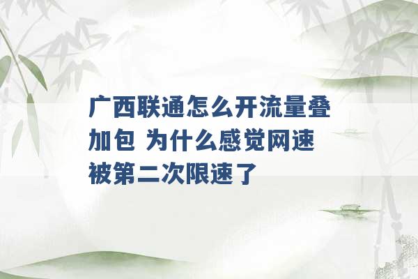 广西联通怎么开流量叠加包 为什么感觉网速被第二次限速了 -第1张图片-电信联通移动号卡网