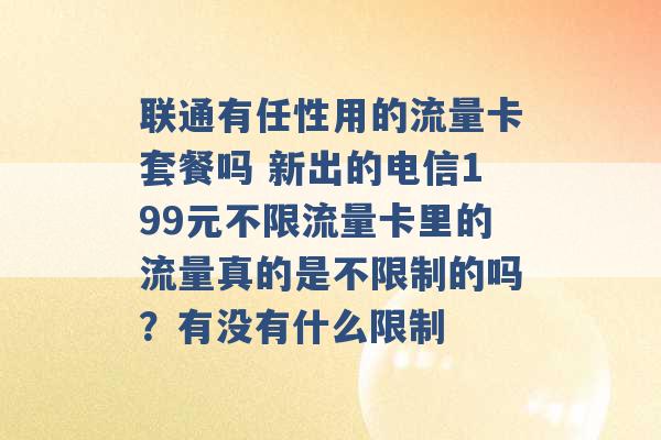 联通有任性用的流量卡套餐吗 新出的电信199元不限流量卡里的流量真的是不限制的吗？有没有什么限制 -第1张图片-电信联通移动号卡网