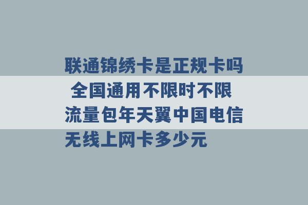 联通锦绣卡是正规卡吗 全国通用不限时不限流量包年天翼中国电信无线上网卡多少元 -第1张图片-电信联通移动号卡网