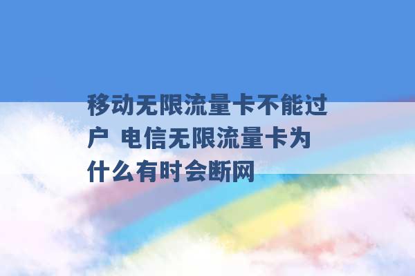 移动无限流量卡不能过户 电信无限流量卡为什么有时会断网 -第1张图片-电信联通移动号卡网