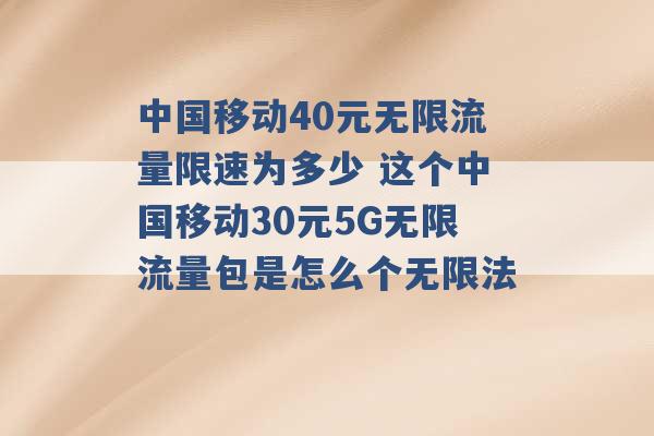 中国移动40元无限流量限速为多少 这个中国移动30元5G无限流量包是怎么个无限法 -第1张图片-电信联通移动号卡网