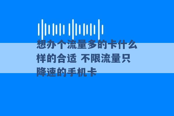 想办个流量多的卡什么样的合适 不限流量只降速的手机卡 -第1张图片-电信联通移动号卡网