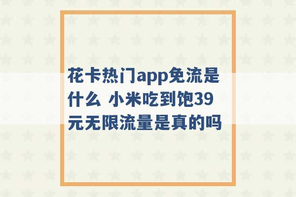 花卡热门app免流是什么 小米吃到饱39元无限流量是真的吗 -第1张图片-电信联通移动号卡网