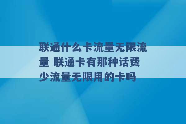 联通什么卡流量无限流量 联通卡有那种话费少流量无限用的卡吗 -第1张图片-电信联通移动号卡网