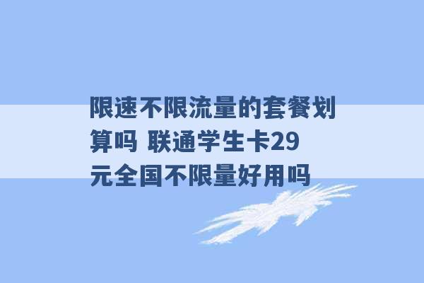 限速不限流量的套餐划算吗 联通学生卡29元全国不限量好用吗 -第1张图片-电信联通移动号卡网