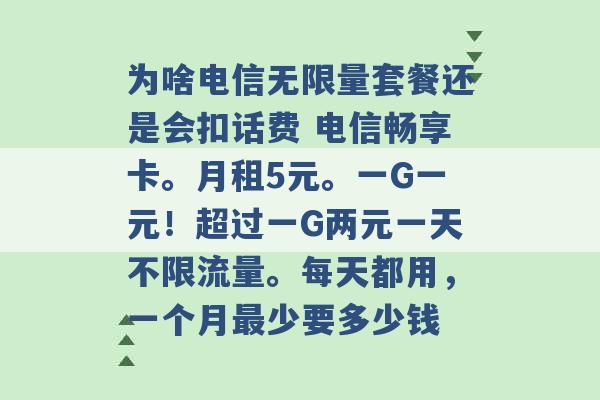 为啥电信无限量套餐还是会扣话费 电信畅享卡。月租5元。一G一元！超过一G两元一天不限流量。每天都用，一个月最少要多少钱 -第1张图片-电信联通移动号卡网