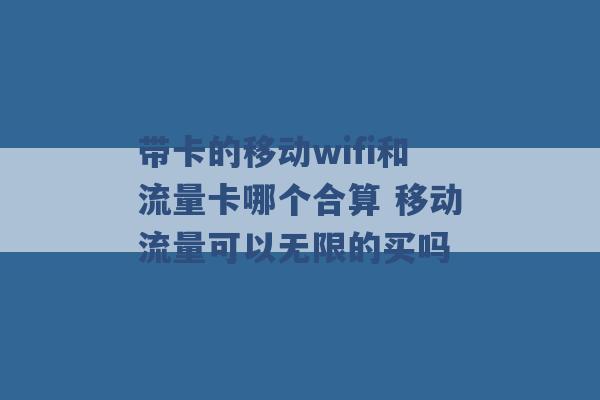 带卡的移动wifi和流量卡哪个合算 移动流量可以无限的买吗 -第1张图片-电信联通移动号卡网