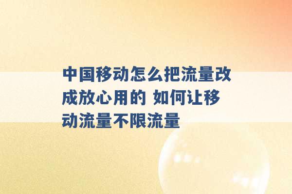 中国移动怎么把流量改成放心用的 如何让移动流量不限流量 -第1张图片-电信联通移动号卡网