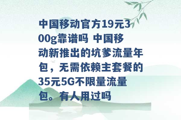 中国移动官方19元300g靠谱吗 中国移动新推出的坑爹流量年包，无需依赖主套餐的35元5G不限量流量包。有人用过吗 -第1张图片-电信联通移动号卡网