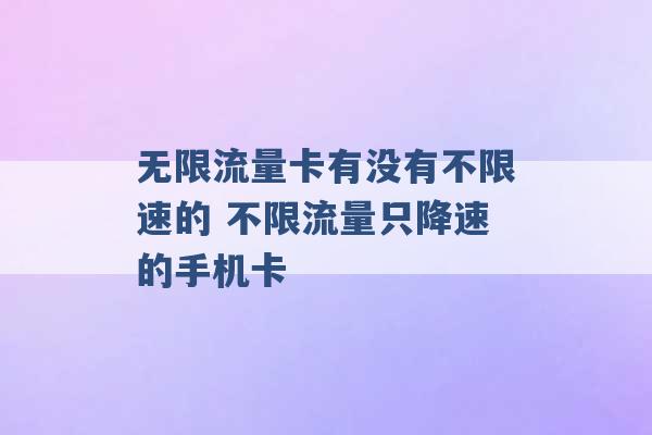 无限流量卡有没有不限速的 不限流量只降速的手机卡 -第1张图片-电信联通移动号卡网