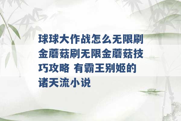 球球大作战怎么无限刷金蘑菇刷无限金蘑菇技巧攻略 有霸王别姬的诸天流小说 -第1张图片-电信联通移动号卡网