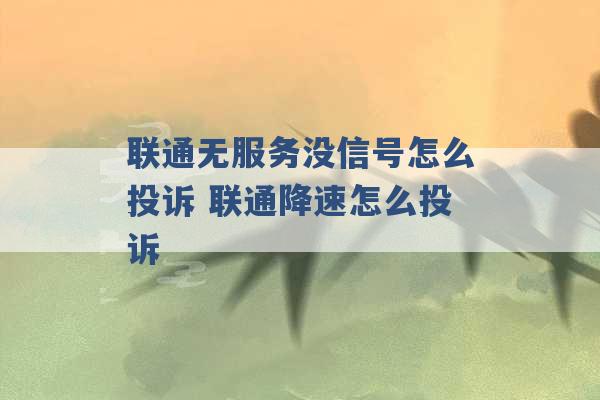 联通无服务没信号怎么投诉 联通降速怎么投诉 -第1张图片-电信联通移动号卡网