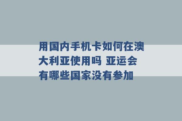 用国内手机卡如何在澳大利亚使用吗 亚运会有哪些国家没有参加 -第1张图片-电信联通移动号卡网