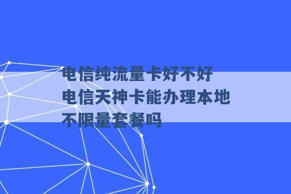 电信纯流量卡好不好 电信天神卡能办理本地不限量套餐吗 -第1张图片-电信联通移动号卡网