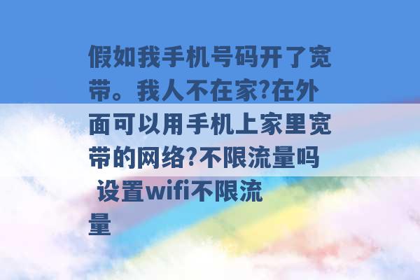 假如我手机号码开了宽带。我人不在家?在外面可以用手机上家里宽带的网络?不限流量吗 设置wifi不限流量 -第1张图片-电信联通移动号卡网