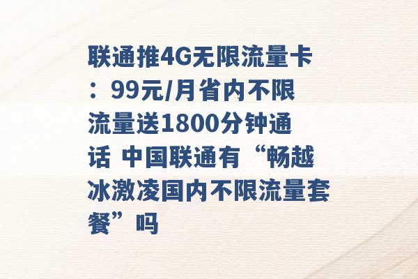 联通推4G无限流量卡：99元/月省内不限流量送1800分钟通话 中国联通有“畅越冰激凌国内不限流量套餐”吗 -第1张图片-电信联通移动号卡网