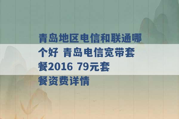 青岛地区电信和联通哪个好 青岛电信宽带套餐2016 79元套餐资费详情 -第1张图片-电信联通移动号卡网