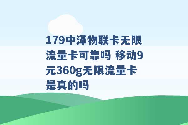 179中泽物联卡无限流量卡可靠吗 移动9元360g无限流量卡是真的吗 -第1张图片-电信联通移动号卡网